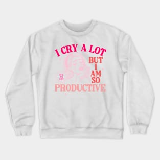 I Cry A Lot But I Am So Productive Crewneck Sweatshirt